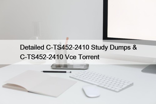 Detailed C-TS452-2410 Study Dumps & C-TS452-2410 Vce Torrent
